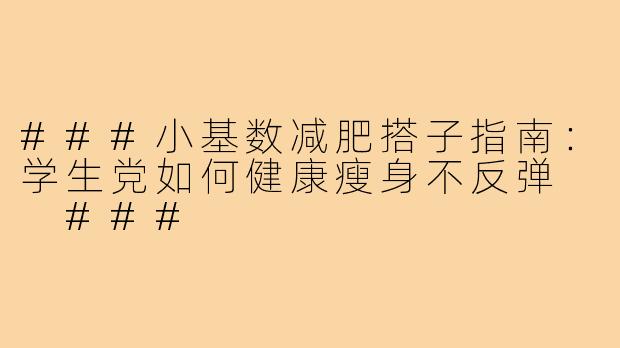###小基数减肥搭子指南：学生党如何健康瘦身不反弹

###