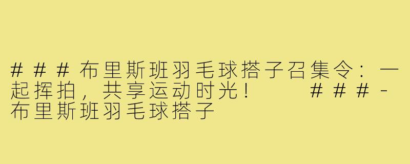 ###布里斯班羽毛球搭子召集令：一起挥拍，共享运动时光！

###-布里斯班羽毛球搭子