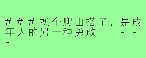 ###找个爬山搭子,是成年人的另一种勇敢
---