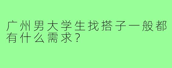 广州男大学生找搭子一般都有什么需求？