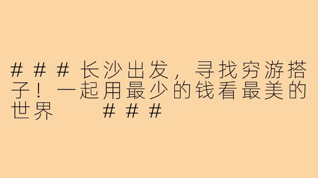 ###长沙出发，寻找穷游搭子！一起用最少的钱看最美的世界

###