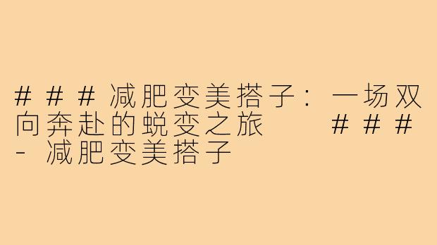 ###减肥变美搭子：一场双向奔赴的蜕变之旅

###-减肥变美搭子