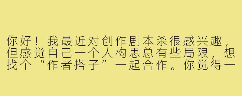 你好！我最近对创作剧本杀很感兴趣，但感觉自己一个人构思总有些局限，想找个“作者搭子”一起合作。你觉得一个好的剧本杀作者搭子，最重要的特质应该是什么？-剧本杀作者搭子
