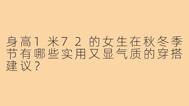 身高1米72的女生在秋冬季节有哪些实用又显气质的穿搭建议?