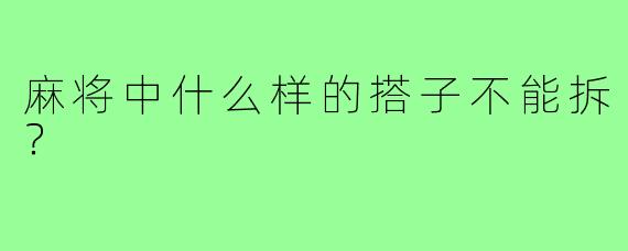 麻将中什么样的搭子不能拆?