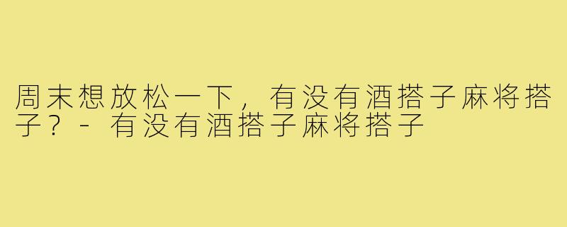 周末想放松一下，有没有酒搭子麻将搭子？