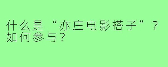 什么是“亦庄电影搭子”？如何参与？