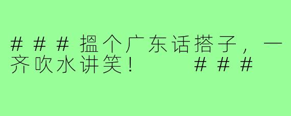 ###搵个广东话搭子，一齐吹水讲笑！

###
