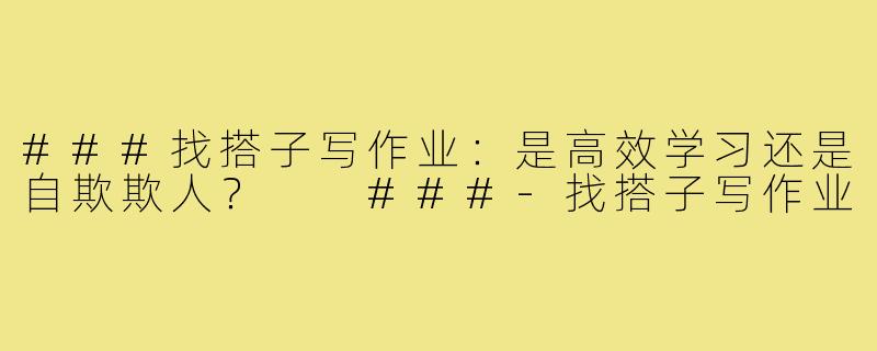 ###找搭子写作业：是高效学习还是自欺欺人？

###-找搭子写作业