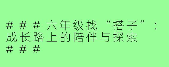 ###六年级找“搭子”：成长路上的陪伴与探索

###
