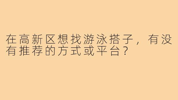 在高新区想找游泳搭子,有没有推荐的方式或平台?