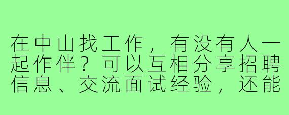 在中山找工作,有没有人一起作伴?可以互相分享招聘信息、交流面试经验,还能互相鼓励督促!