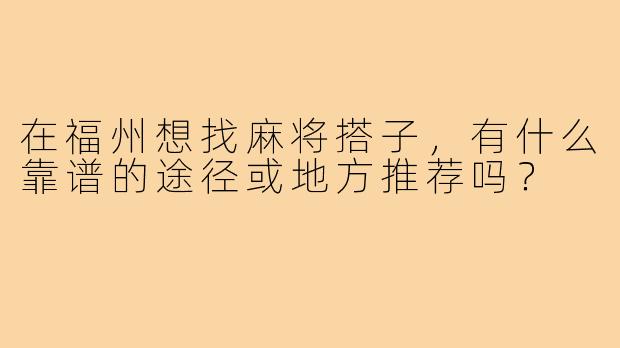 在福州想找麻将搭子，有什么靠谱的途径或地方推荐吗？