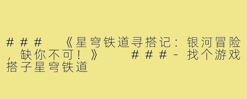 ###
《星穹铁道寻搭记：银河冒险，缺你不可！》

###-找个游戏搭子星穹铁道
