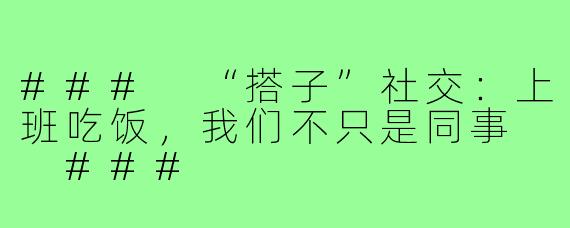 ###
“搭子”社交：上班吃饭，我们不只是同事

###