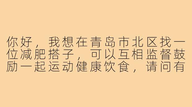 你好，我想在青岛市北区找一位减肥搭子，可以互相监督鼓励一起运动健康饮食，请问有什么建议或途径可以找到合适的伙伴吗？
