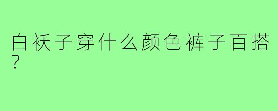 白袄子穿什么颜色裤子百搭？