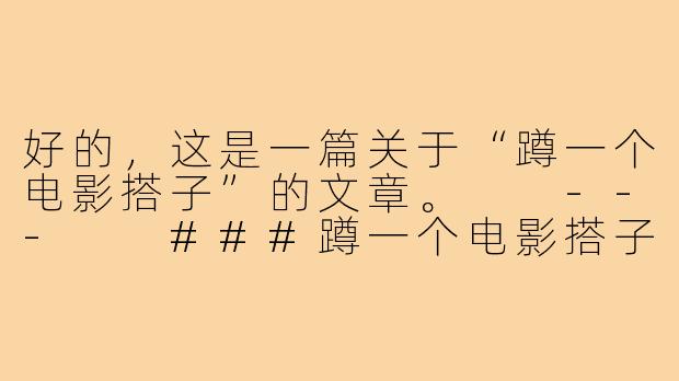 好的，这是一篇关于“蹲一个电影搭子”的文章。

---

###蹲一个电影搭子：不只是找人陪，更是寻找一份光影共鸣

###