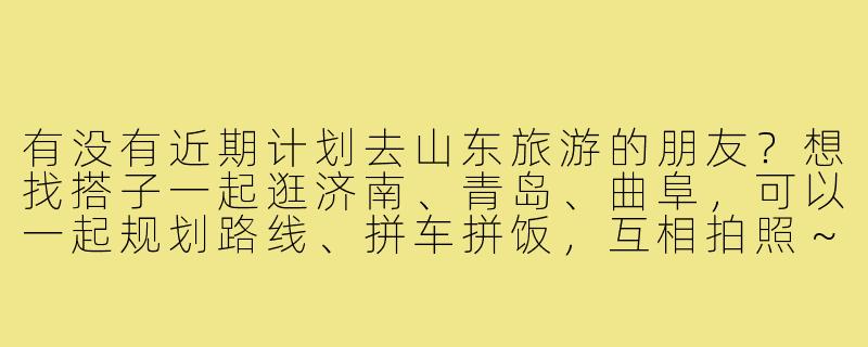 有没有近期计划去山东旅游的朋友？想找搭子一起逛济南、青岛、曲阜，可以一起规划路线、拼车拼饭，互相拍照～希望性格开朗合得来，行程大概5-7天！-寻找山东旅游搭子