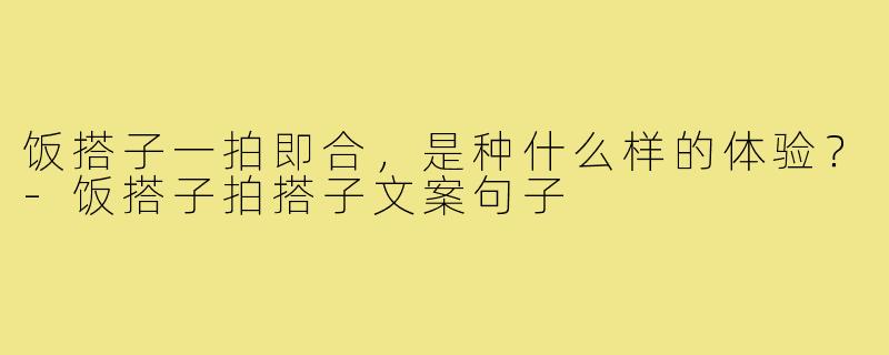 饭搭子一拍即合,是种什么样的体验?-饭搭子拍搭子文案句子