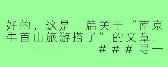 好的，这是一篇关于“南京牛首山旅游搭子”的文章。

---

###寻一个“佛系”搭子，共赴南京牛首山一场心灵与视觉的盛宴

###