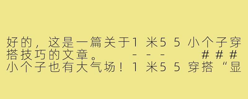 好的，这是一篇关于1米55小个子穿搭技巧的文章。

---

###小个子也有大气场！1米55穿搭“显高术”，告别矮胖秒变长腿精-1米55小个子穿搭技巧