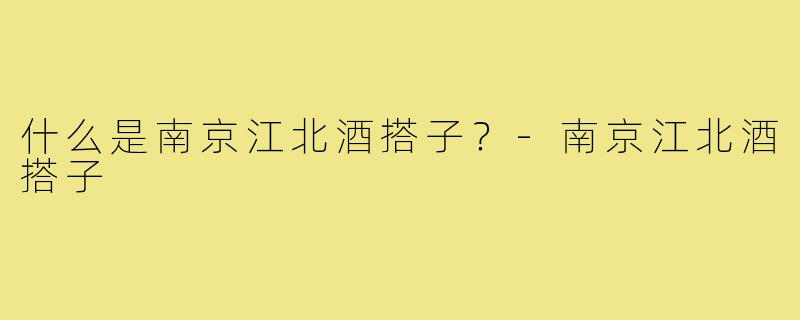 什么是南京江北酒搭子？-南京江北酒搭子