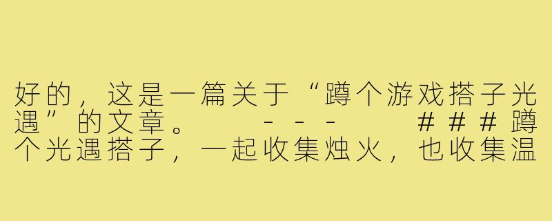 好的，这是一篇关于“蹲个游戏搭子光遇”的文章。

---

###蹲个光遇搭子，一起收集烛火，也收集温柔

###-蹲个游戏搭子光遇