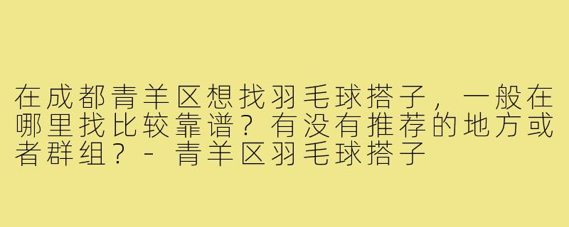 在成都青羊区想找羽毛球搭子,一般在哪里找比较靠谱?有没有推荐的地方或者群组?-青羊区羽毛球搭子
