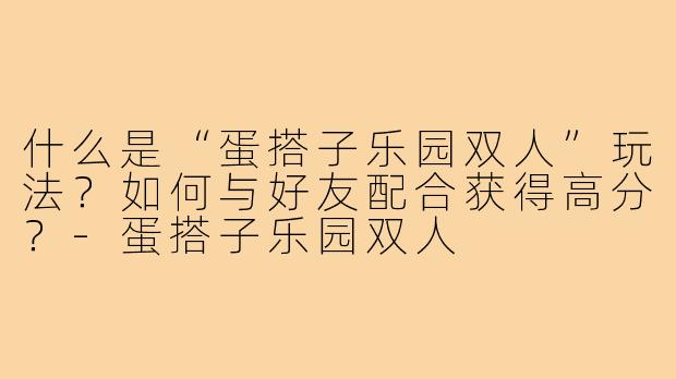 什么是“蛋搭子乐园双人”玩法？如何与好友配合获得高分？-蛋搭子乐园双人