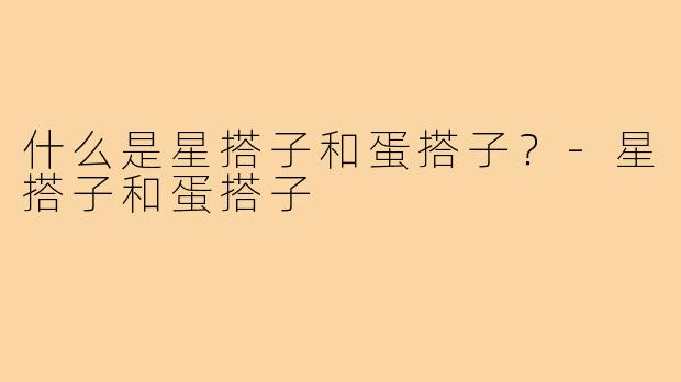 什么是星搭子和蛋搭子？-星搭子和蛋搭子