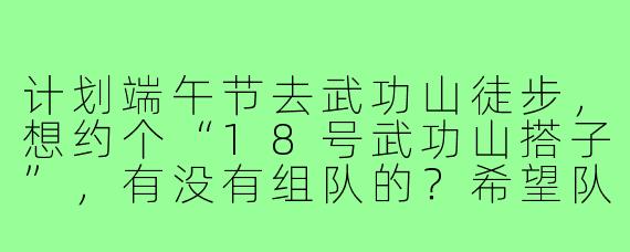 计划端午节去武功山徒步，想约个“18号武功山搭子”，有没有组队的？希望队友有户外经验，能互相照应，路线规划可商量！