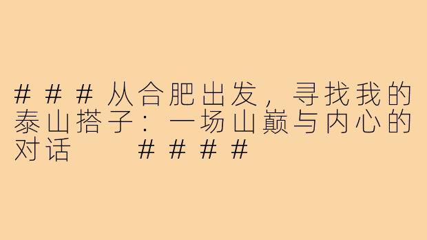 ###从合肥出发，寻找我的泰山搭子：一场山巅与内心的对话

####