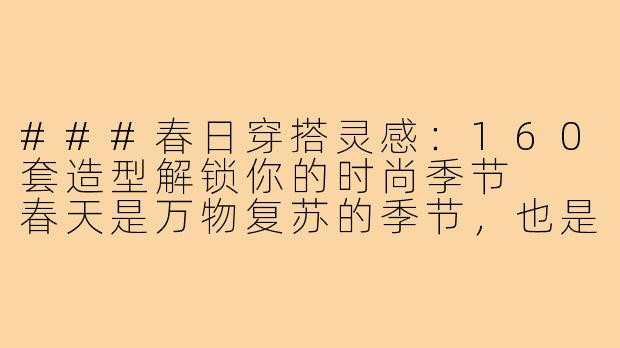 ###春日穿搭灵感：160套造型解锁你的时尚季节

春天是万物复苏的季节，也是焕新衣橱的绝佳时机。无论你是追求简约休闲，还是偏爱精致优雅，这160套春装穿搭图片将为你提供丰富的灵感，助你轻松应对日常、通勤、约会等多种场合。从轻薄外套到浪漫裙装，从色彩搭配到配饰点缀，每一套造型都旨在激发你的创意，让你在春光中绽放独特魅力。-160个子春装穿搭图片