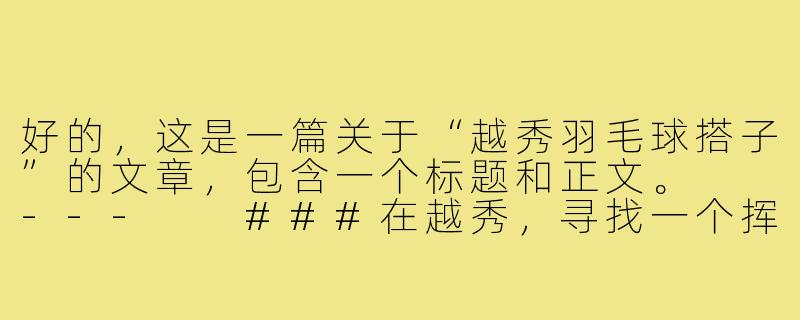 好的，这是一篇关于“越秀羽毛球搭子”的文章，包含一个标题和正文。

---

###在越秀，寻找一个挥拍同行的“搭子”

###-越秀羽毛球搭子