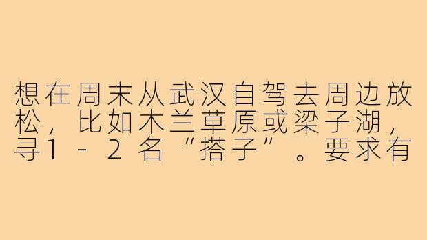 想在周末从武汉自驾去周边放松，比如木兰草原或梁子湖，寻1-2名“搭子”。要求有驾照能轮流开车，性格随和，费用AA。有没有同样喜欢自然风光、拍照打卡的朋友一起？