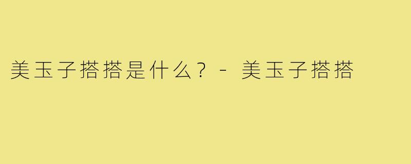 美玉子搭搭是什么？-美玉子搭搭