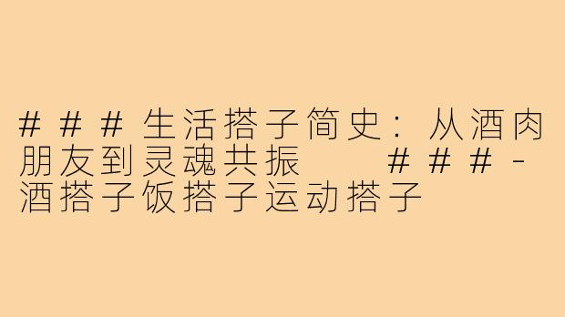 ###生活搭子简史：从酒肉朋友到灵魂共振

###-酒搭子饭搭子运动搭子