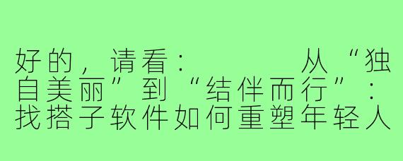 好的，请看：


从“独自美丽”到“结伴而行”：找搭子软件如何重塑年轻人的社交地图
