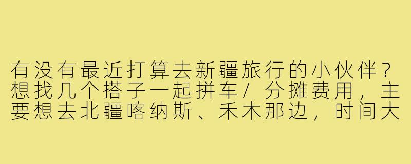 有没有最近打算去新疆旅行的小伙伴？想找几个搭子一起拼车/分摊费用，主要想去北疆喀纳斯、禾木那边，时间大概在9月中下旬，5-7天左右。有同样计划的可以私信聊聊行程和计划呀！-新疆旅行找搭子