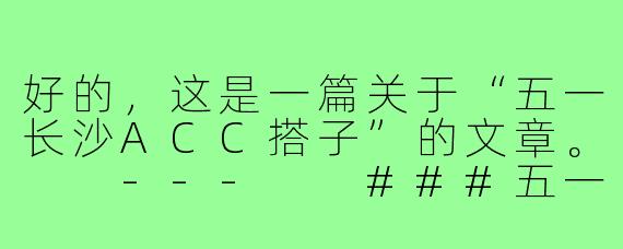 好的，这是一篇关于“五一长沙ACC搭子”的文章。

---

###五一长沙ACC搭子召集令：来一场二次元的“特种兵”式面基！

###