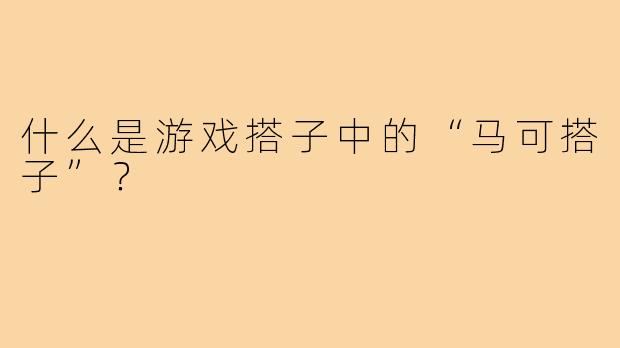 什么是游戏搭子中的“马可搭子”？