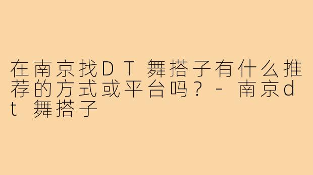 在南京找DT舞搭子有什么推荐的方式或平台吗？-南京dt舞搭子
