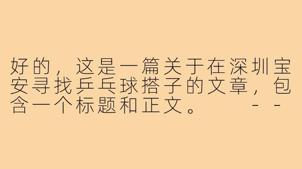 好的，这是一篇关于在深圳宝安寻找乒乓球搭子的文章，包含一个标题和正文。

---

###在宝安，寻找一个“乒”分秋色的你：我的乒乓球搭子寻觅记

###-乒乓球搭子深圳宝安
