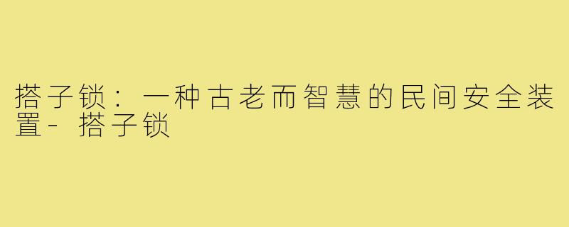 搭子锁：一种古老而智慧的民间安全装置-搭子锁