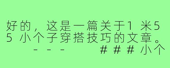 好的，这是一篇关于1米55小个子穿搭技巧的文章。

---

###小个子也有大气场！1米55穿搭“显高术”，告别矮胖秒变长腿精