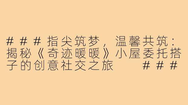 ###指尖筑梦，温馨共筑：揭秘《奇迹暖暖》小屋委托搭子的创意社交之旅

###