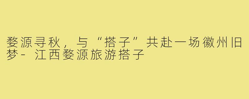婺源寻秋，与“搭子”共赴一场徽州旧梦-江西婺源旅游搭子