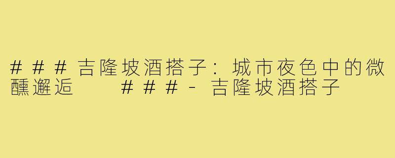 ###吉隆坡酒搭子：城市夜色中的微醺邂逅

###-吉隆坡酒搭子