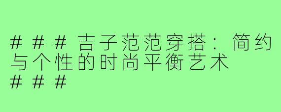 ###吉子范范穿搭：简约与个性的时尚平衡艺术

###